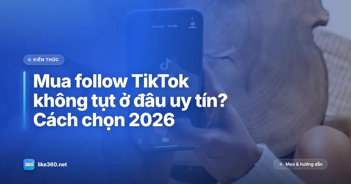 Chọn nơi mua follow TikTok không tụt, uy tín